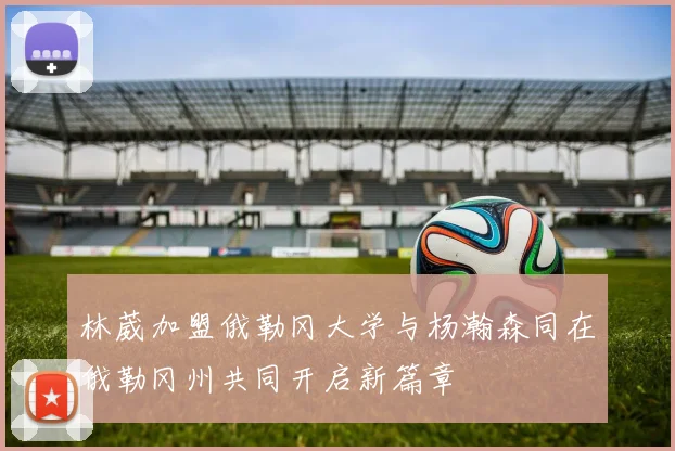 林葳加盟俄勒冈大学与杨瀚森同在俄勒冈州共同开启新篇章