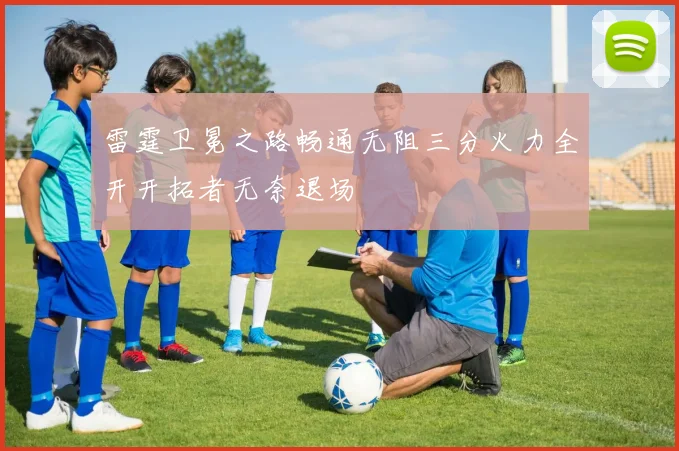 雷霆卫冕之路畅通无阻三分火力全开开拓者无奈退场