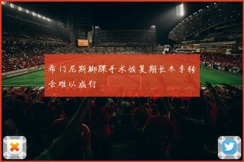 希门尼斯脚踝手术恢复期长冬季转会难以成行