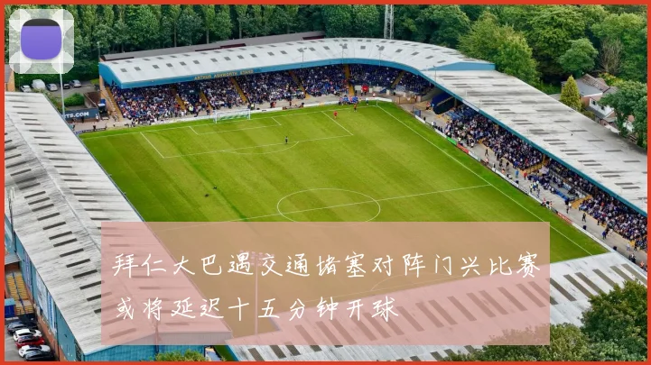 拜仁大巴遇交通堵塞对阵门兴比赛或将延迟十五分钟开球
