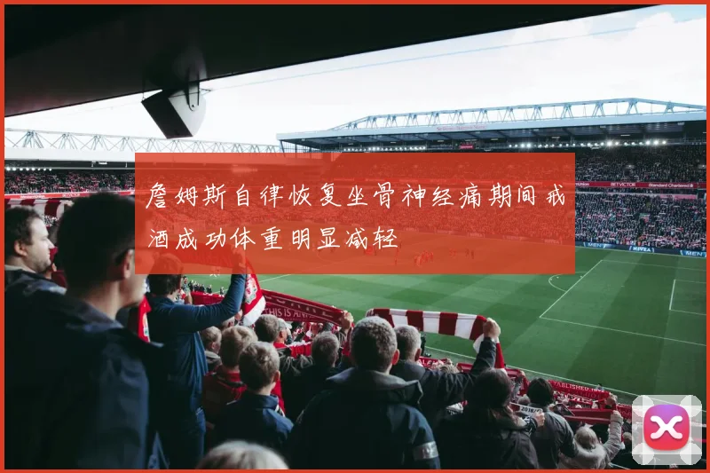 詹姆斯自律恢复坐骨神经痛期间戒酒成功体重明显减轻