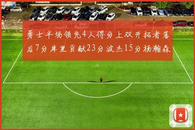 勇士半场领先4人得分上双开拓者落后7分库里贡献23分波杰15分杨瀚森缺阵