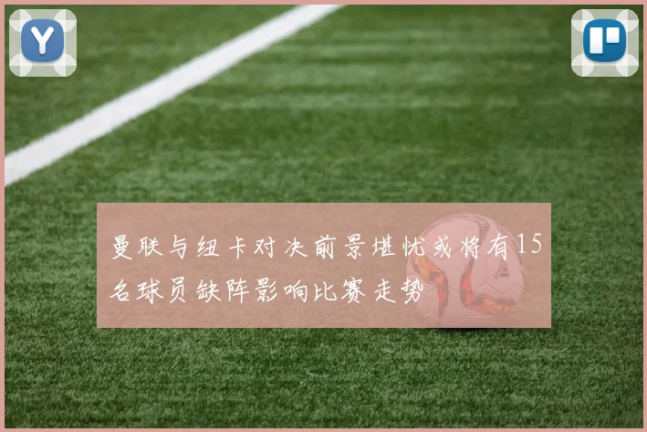 曼联与纽卡对决前景堪忧或将有15名球员缺阵影响比赛走势