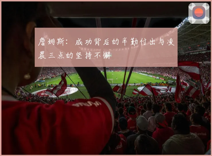 詹姆斯：成功背后的辛勤付出与凌晨三点的坚持不懈
