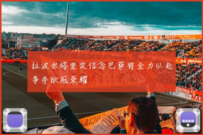 拉波尔塔坚定信念巴萨将全力以赴争夺欧冠荣耀