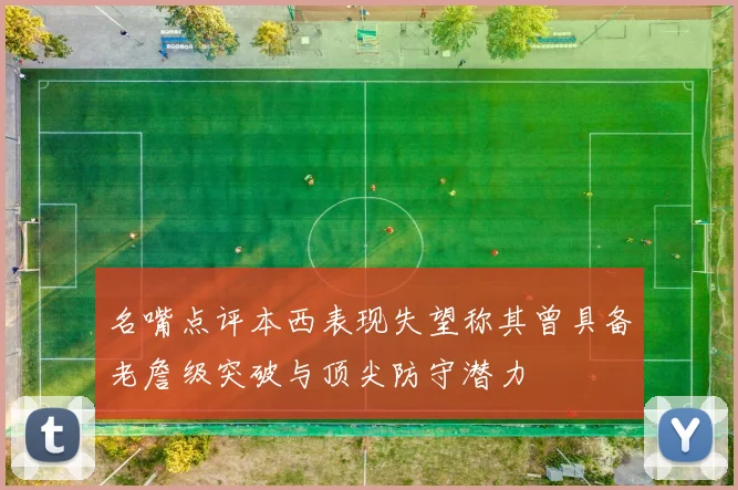 名嘴点评本西表现失望称其曾具备老詹级突破与顶尖防守潜力
