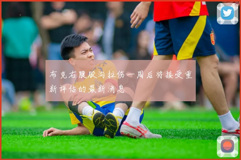 布克右腹股沟拉伤一周后将接受重新评估的最新消息