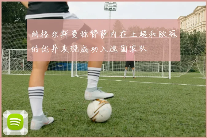 纳格尔斯曼称赞萨内在土超和欧冠的优异表现成功入选国家队