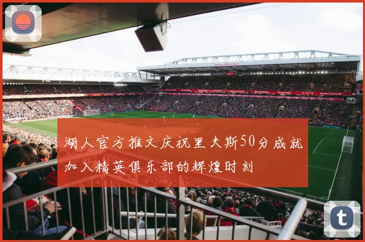 湖人官方推文庆祝里夫斯50分成就加入精英俱乐部的辉煌时刻