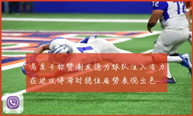 乌度卡称赞谢泼德为球队注入活力在进攻停滞时稳住局势表现出色