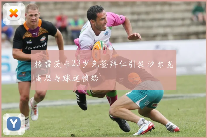 格雷茨卡23岁免签拜仁引发沙尔克高层与球迷愤怒